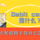 Debit card 是什么？扣账卡和信用卡有什么区别？实体卡和虚拟卡？